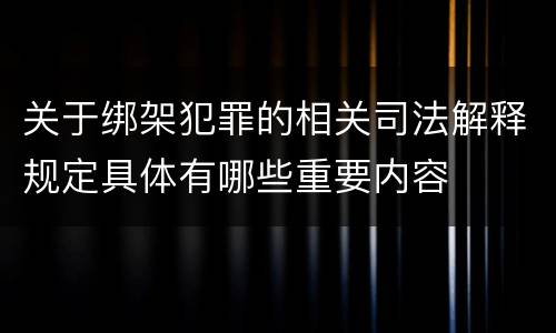 关于绑架犯罪的相关司法解释规定具体有哪些重要内容