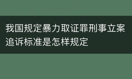 我国规定暴力取证罪刑事立案追诉标准是怎样规定