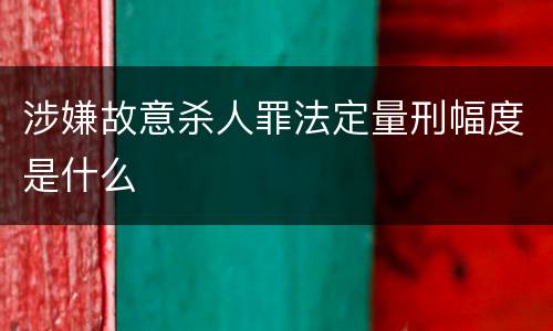 涉嫌故意杀人罪法定量刑幅度是什么