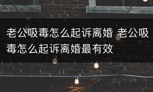 老公吸毒怎么起诉离婚 老公吸毒怎么起诉离婚最有效
