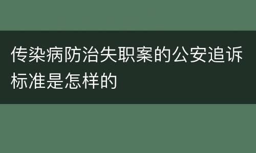 传染病防治失职案的公安追诉标准是怎样的