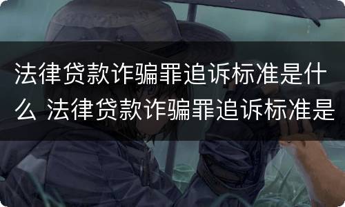 法律贷款诈骗罪追诉标准是什么 法律贷款诈骗罪追诉标准是什么样的