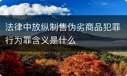 法律中放纵制售伪劣商品犯罪行为罪含义是什么