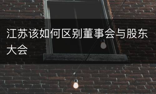 江苏该如何区别董事会与股东大会