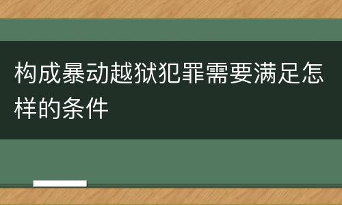 构成暴动越狱犯罪需要满足怎样的条件