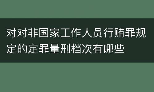 对对非国家工作人员行贿罪规定的定罪量刑档次有哪些