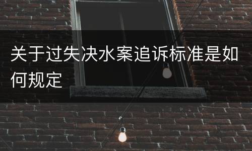 关于过失决水案追诉标准是如何规定