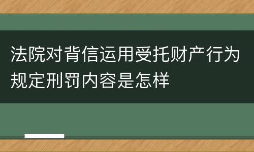 法院对背信运用受托财产行为规定刑罚内容是怎样