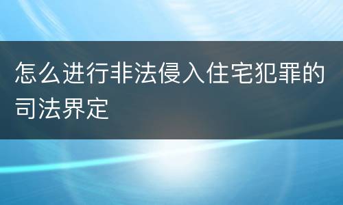 怎么进行非法侵入住宅犯罪的司法界定