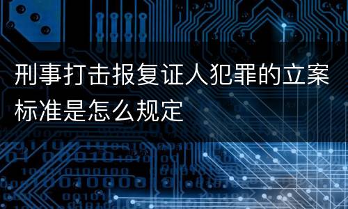 刑事打击报复证人犯罪的立案标准是怎么规定