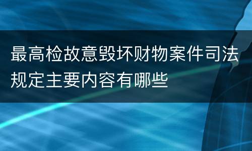 最高检故意毁坏财物案件司法规定主要内容有哪些