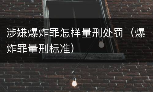 涉嫌爆炸罪怎样量刑处罚（爆炸罪量刑标准）