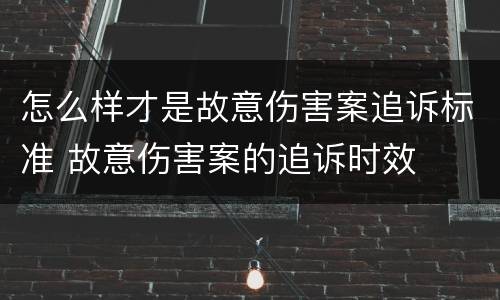 怎么样才是故意伤害案追诉标准 故意伤害案的追诉时效