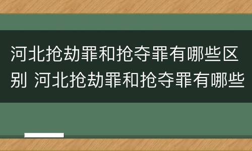 河北抢劫罪和抢夺罪有哪些区别 河北抢劫罪和抢夺罪有哪些区别和联系