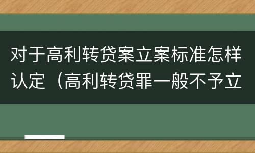对于高利转贷案立案标准怎样认定（高利转贷罪一般不予立案）