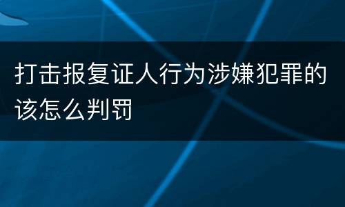 打击报复证人行为涉嫌犯罪的该怎么判罚