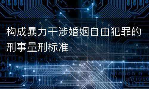 构成暴力干涉婚姻自由犯罪的刑事量刑标准