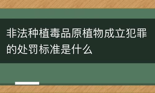 非法种植毒品原植物成立犯罪的处罚标准是什么