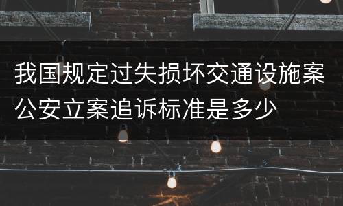 我国规定过失损坏交通设施案公安立案追诉标准是多少