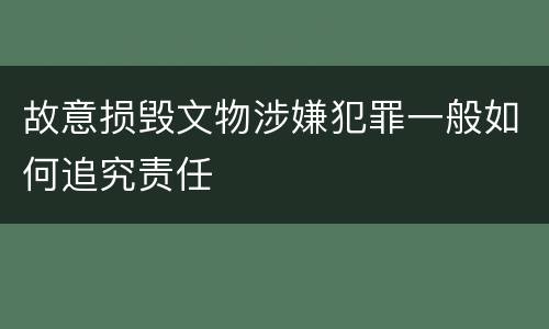 故意损毁文物涉嫌犯罪一般如何追究责任