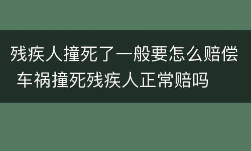 残疾人撞死了一般要怎么赔偿 车祸撞死残疾人正常赔吗