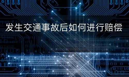 发生交通事故后如何进行赔偿