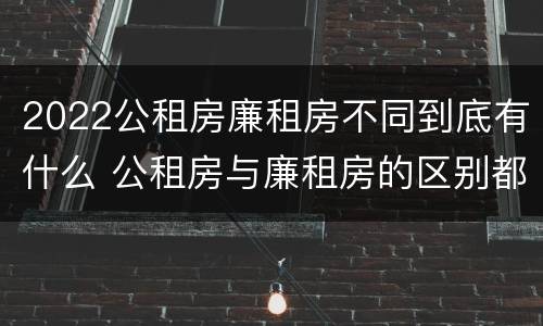 2022公租房廉租房不同到底有什么 公租房与廉租房的区别都在此,别再搞错了!