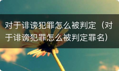 对于诽谤犯罪怎么被判定（对于诽谤犯罪怎么被判定罪名）