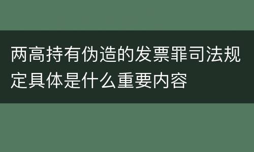 两高持有伪造的发票罪司法规定具体是什么重要内容