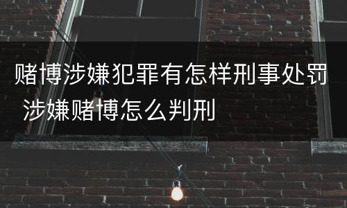 赌博涉嫌犯罪有怎样刑事处罚 涉嫌赌博怎么判刑