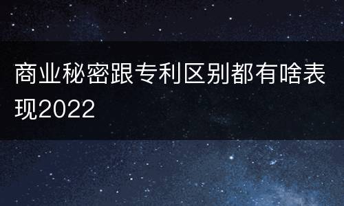 商业秘密跟专利区别都有啥表现2022