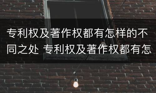专利权及著作权都有怎样的不同之处 专利权及著作权都有怎样的不同之处呢