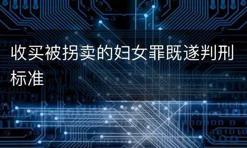 收买被拐卖的妇女罪既遂判刑标准