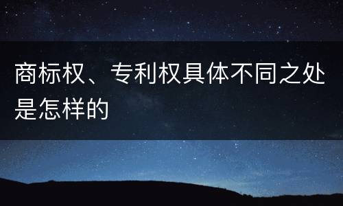 商标权、专利权具体不同之处是怎样的