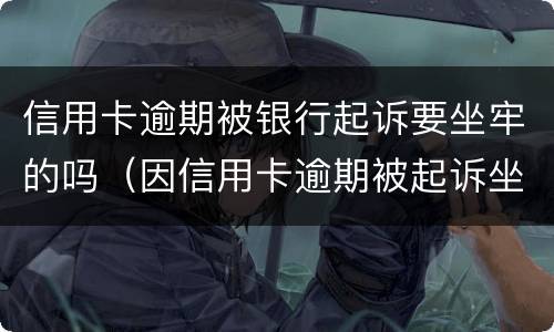 信用卡逾期被银行起诉要坐牢的吗（因信用卡逾期被起诉坐牢的多吗）