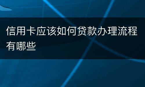 信用卡应该如何贷款办理流程有哪些