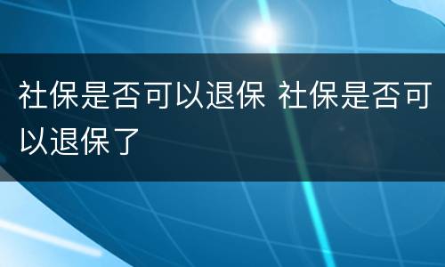 社保是否可以退保 社保是否可以退保了