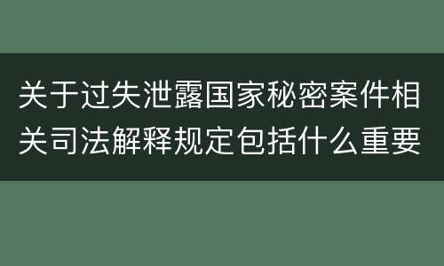 关于过失泄露国家秘密案件相关司法解释规定包括什么重要内容
