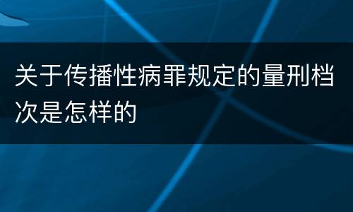 关于传播性病罪规定的量刑档次是怎样的