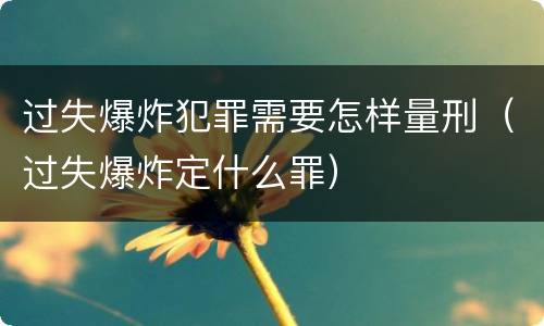 过失爆炸犯罪需要怎样量刑（过失爆炸定什么罪）