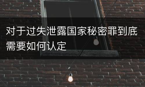 对于过失泄露国家秘密罪到底需要如何认定