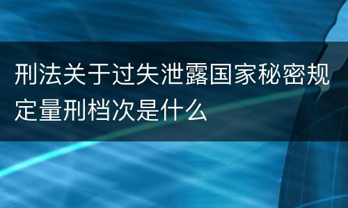 刑法关于过失泄露国家秘密规定量刑档次是什么