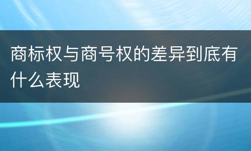 商标权与商号权的差异到底有什么表现