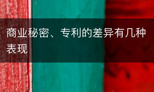 商业秘密、专利的差异有几种表现