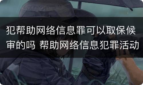 犯帮助网络信息罪可以取保候审的吗 帮助网络信息犯罪活动罪能取保候审吗