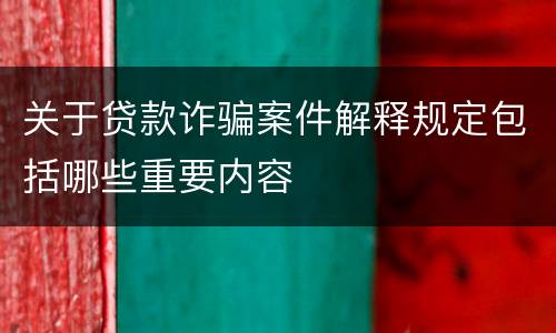 关于贷款诈骗案件解释规定包括哪些重要内容