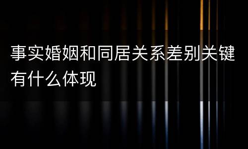 事实婚姻和同居关系差别关键有什么体现