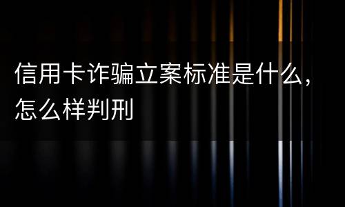 信用卡诈骗立案标准是什么，怎么样判刑