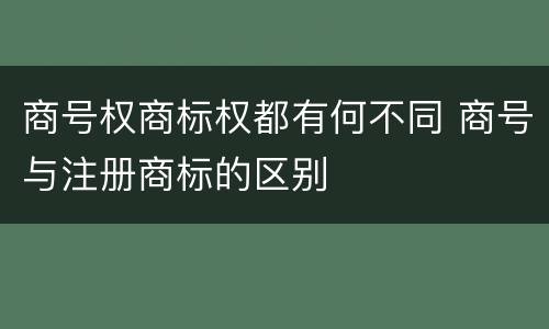 商号权商标权都有何不同 商号与注册商标的区别