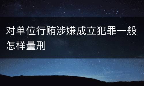 对单位行贿涉嫌成立犯罪一般怎样量刑